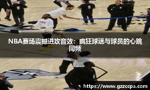 NBA赛场震撼进攻音效：疯狂球迷与球员的心跳同频